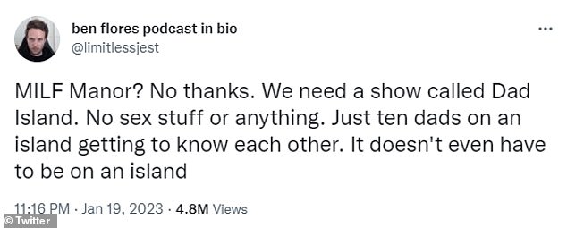 Another Twitter user pitched an idea of ​​his own when he wrote: 'MILF Manor?  No, thanks.  We need a show called Dad Island.  No sex or anything.  Just ten dads on an island getting to know each other.  It doesn't even have to be on an island'