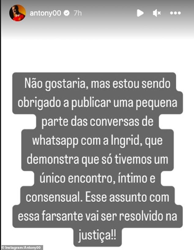 In another Instagram post, Antony wrote: 'I don't want it, but I am forced to publish a small part of the WhatsApp conversations with Ingrid, which shows that we had only a single meeting, intimate and consensual.  'This issue with this fraudster will be resolved in court!!'