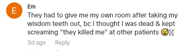 One viewer said she had to get her own room after having her wisdom teeth removed because she thought she was dead and 'kept screaming'. "they killed me" in other patients