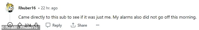 One user replied: 'Just came to this sub to see if it's just me.  My alarms didn't go off this morning either'