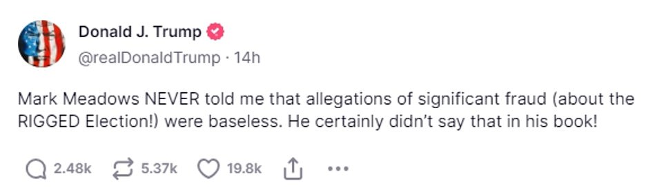 “Mark Meadows NEVER told me that allegations of significant fraud (over the WRONG Election!) were unfounded,” he said in a second Truth Social post.  