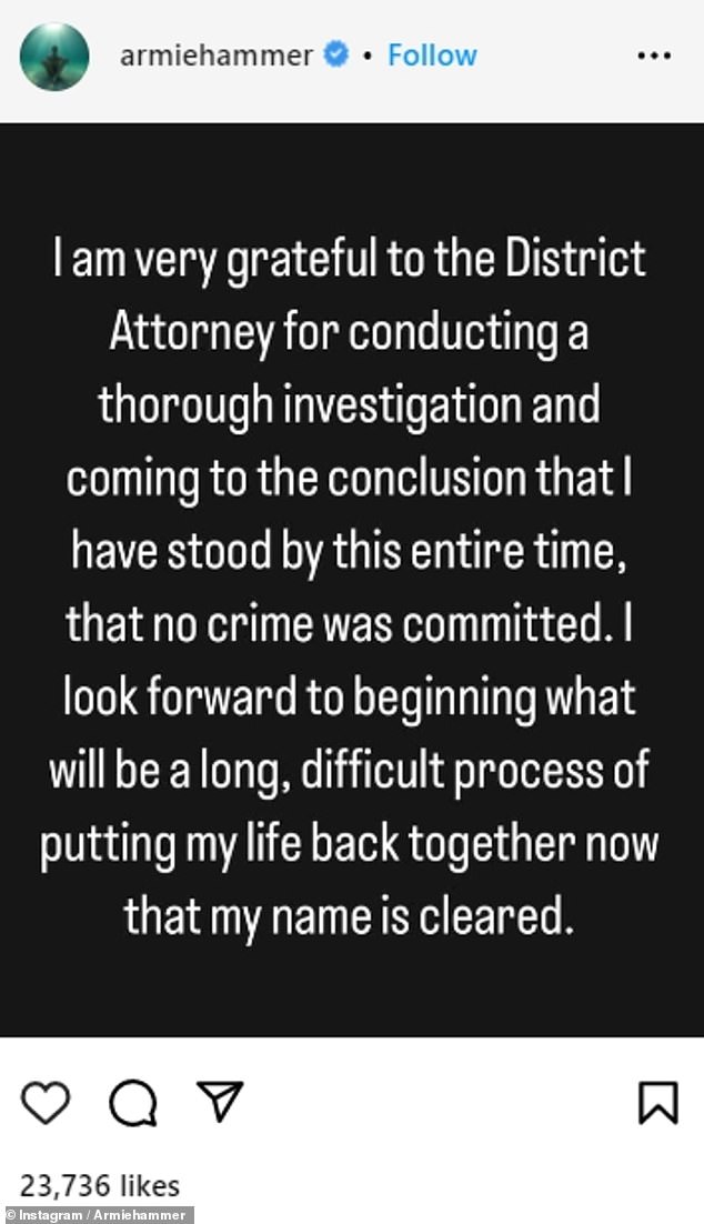 Statement: Armie posted a statement on his Instagram account after a spokesperson for LA DA George Gascon announced he would not be charged due to 'insufficient evidence'