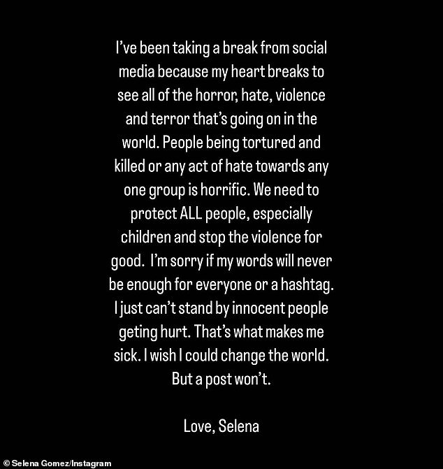 'My words will never be enough': Selena had announced her 'break from social media' for the first time on Monday 'because my heart breaks seeing all the horror, hate, violence and terror going on in the world.  We must protect ALL people, especially children, and stop the violence.”