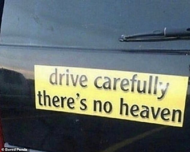 Optimistic!  While someone else saw a car sticker on the bumper urging motorists to drive carefully because 'there is no such thing as heaven'