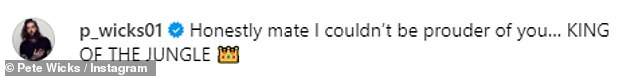 Pete soon took to Instagram to congratulate his friend, saying: 'Honestly mate, I couldn't be more proud of you... KING OF THE JUNGLE'