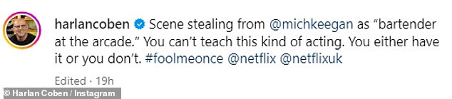 He added a hilarious caption next to the shot: 'Scene stealing from @michkeegan as “bartender at the arcade.”  You can't learn this kind of acting.  You either have it or you don't.  #foolmeonce @netflix @netflixuk'.