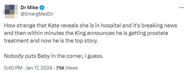 In a second tweet hours later, after it was revealed that King Charles would be taking a short break from his duties to treat an enlarged prostate, Dr Mike said: 'How strange that Kate reveals she is in hospital and it breaking news and then within minutes the king announces that he is getting prostate treatment and now he is the top story.  Nobody puts Baby in the corner, I guess