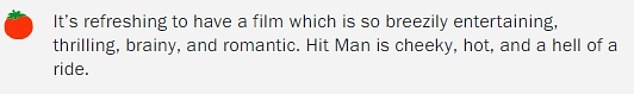 'It's refreshing to have a film that is so light-heartedly entertaining, exciting, intelligent and romantic.  Hit Man is brutal, hot and one hell of a ride,” one viewer wrote