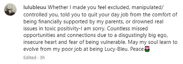 “Whether I made you feel left out, manipulated/controlled you, or told you to quit your job from the comfort of being financially supported by my parents – I am sorry,” it read.