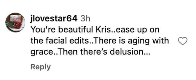 Others begged Kris to 'slow down' on the editing, writing: 'You are beautiful Kris...slow down on your face editing... There's aging with grace... and then there's delusional,' added another.