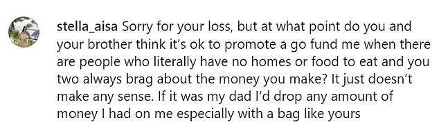 “Sorry for your loss but at what point do you and your brother think it’s okay to promote a GoFundMe when there are people who literally don’t have a home or food and you two are always bragging about the money you make?” one person wrote