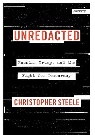 “Unredacted: Russia, Trump, and the Fight for Democracy,” by Christopher Steele, is published Tuesday by Mariner Books