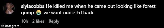 A fan also wrote: 'He killed me when he came out looking like bush gum. we want nurse Ed back'