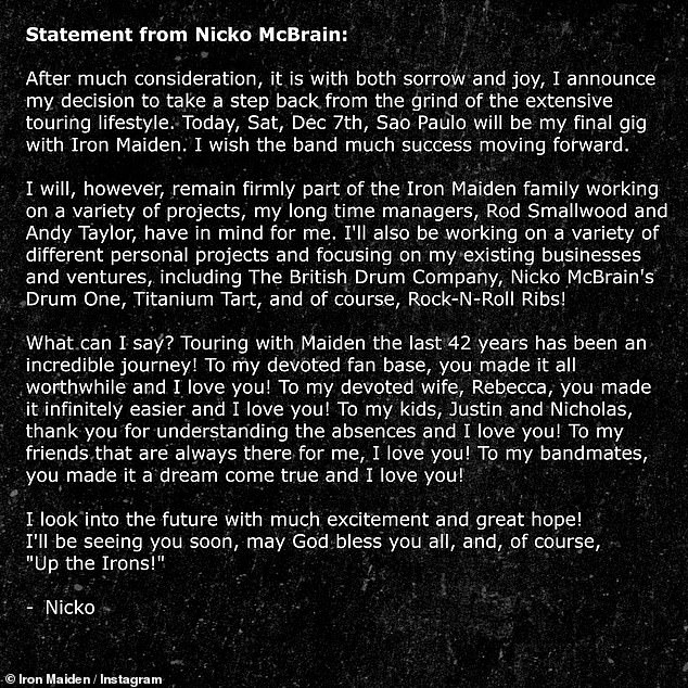 In a statement shared on the band's social media channels, Nicko said: 'After much thought, with both sadness and joy, I am announcing my decision to step back from the grind of the extended touring lifestyle'