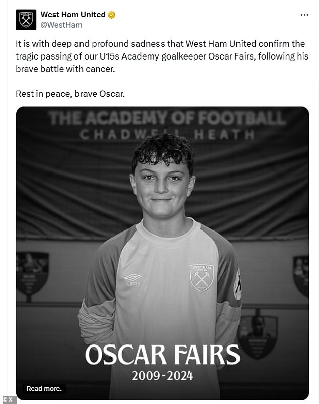 The Club wrote: 'It is with deep and profound sadness that West Ham United confirm the tragic passing of our U15s Academy goalkeeper Oscar Fairs, following his courageous battle with cancer.'