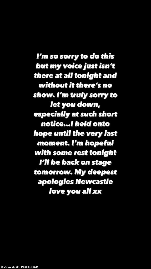 Zayn took to his Stories on Tuesday night and wrote: 'I'm so sorry I have to do this but my voice isn't there at all tonight and without a voice there's no show'