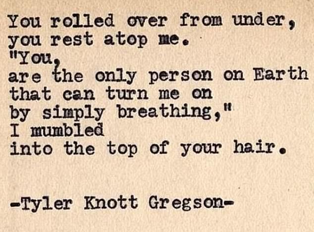 One poem – by American poet Tyler Knott Gregson, who is famous for writing Japanese haiku – reads: “You rolled from below, you rest on top of me. '"You're the only person on earth who can turn me on just by breathing," I mumbled into the top of your hair.”