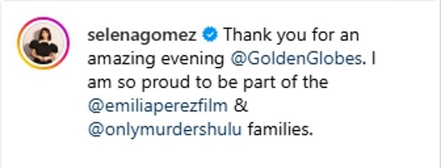 Hours earlier, Selena posted a slideshow on Instagram of Golden Globe moments with the caption: “Thanks for a great night @GoldenGlobes. I'm so proud to be part of the @emiliaperezfilm and @onlymurdershulu families