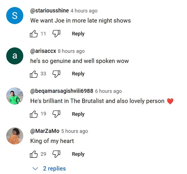 “So happy to see Joe on his debut late night talk show! I love his understated sense of humor that runs through his answers. The Brutalist must be seen on the big screen!' one fan wrote under a YouTube replay of the interview