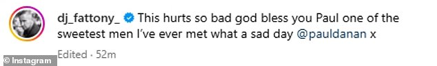 Music star DJ Fat Tony shared a tribute on Instagram as he wrote: 'This hurts so much, god bless you Paul, one of the sweetest men I have ever met, what a sad day x.
